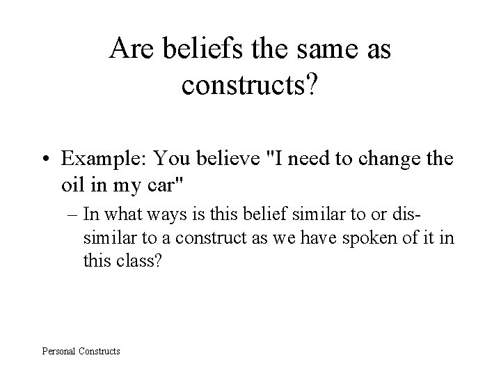 Are beliefs the same as constructs? • Example: You believe "I need to change
