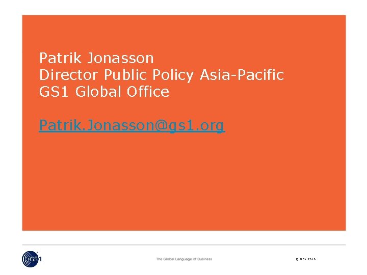 Patrik Jonasson Director Public Policy Asia-Pacific GS 1 Global Office Patrik. Jonasson@gs 1. org