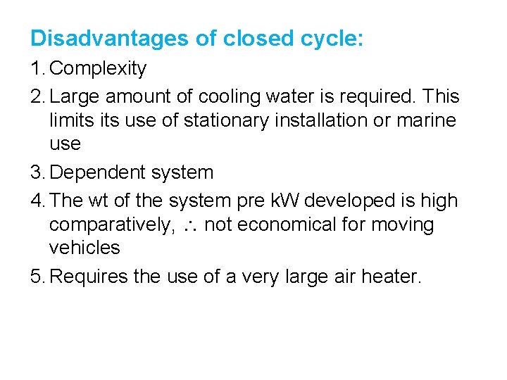 Disadvantages of closed cycle: 1. Complexity 2. Large amount of cooling water is required.