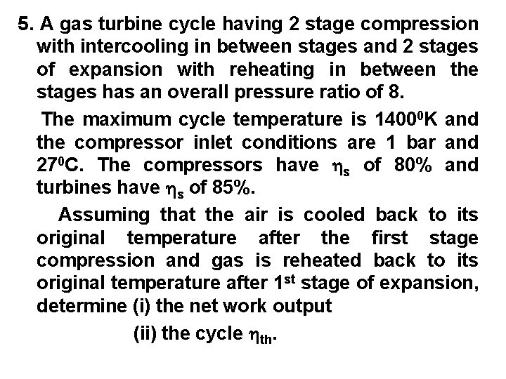 5. A gas turbine cycle having 2 stage compression with intercooling in between stages