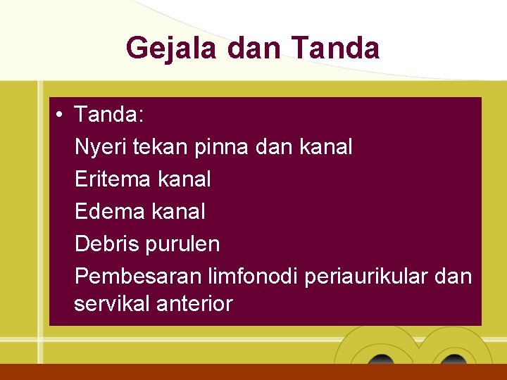Gejala dan Tanda • Tanda: Nyeri tekan pinna dan kanal Eritema kanal Edema kanal