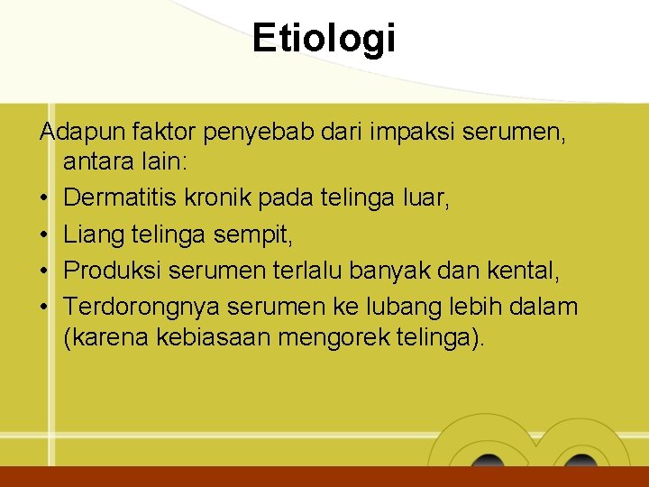 Etiologi Adapun faktor penyebab dari impaksi serumen, antara lain: • Dermatitis kronik pada telinga