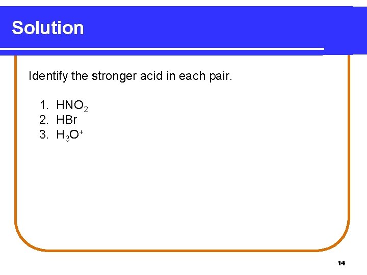 Solution Identify the stronger acid in each pair. 1. HNO 2 2. HBr 3.