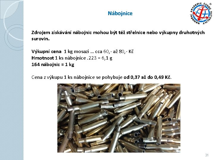 Nábojnice Zdrojem získávání nábojnic mohou být též střelnice nebo výkupny druhotných surovin. Výkupní cena Nábojnice Zdrojem získávání nábojnic mohou být též střelnice nebo výkupny druhotných surovin. Výkupní cena