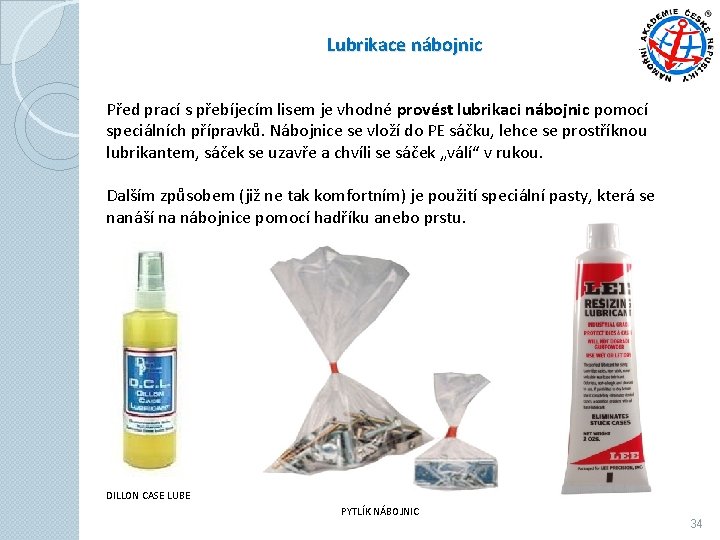 Lubrikace nábojnic Před prací s přebíjecím lisem je vhodné provést lubrikaci nábojnic pomocí speciálních Lubrikace nábojnic Před prací s přebíjecím lisem je vhodné provést lubrikaci nábojnic pomocí speciálních