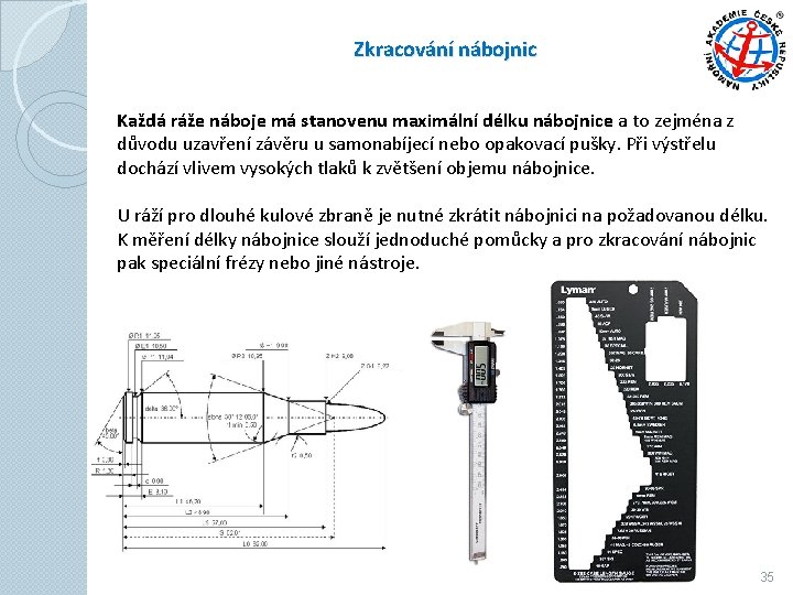 Zkracování nábojnic Každá ráže náboje má stanovenu maximální délku nábojnice a to zejména z Zkracování nábojnic Každá ráže náboje má stanovenu maximální délku nábojnice a to zejména z