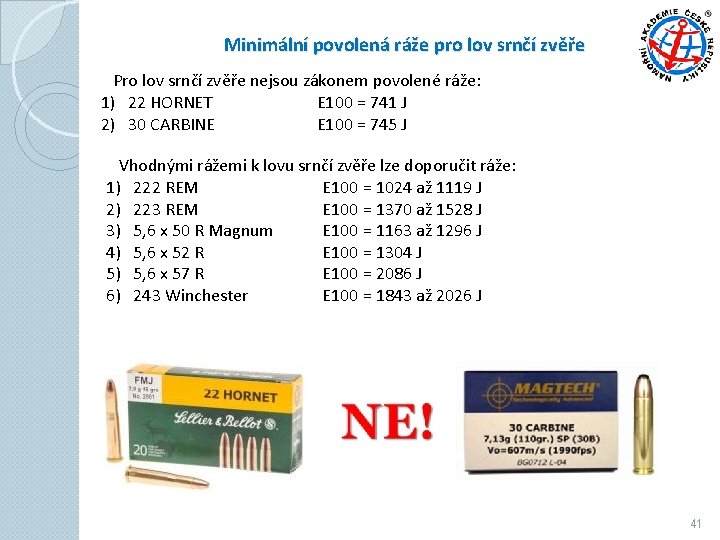 Minimální povolená ráže pro lov srnčí zvěře Pro lov srnčí zvěře nejsou zákonem povolené Minimální povolená ráže pro lov srnčí zvěře Pro lov srnčí zvěře nejsou zákonem povolené