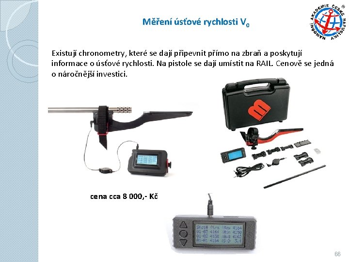 Měření úsťové rychlosti V 0 Existují chronometry, které se dají připevnit přímo na zbraň Měření úsťové rychlosti V 0 Existují chronometry, které se dají připevnit přímo na zbraň