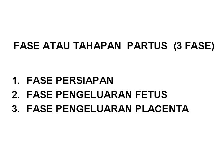 FASE ATAU TAHAPAN PARTUS (3 FASE) 1. FASE PERSIAPAN 2. FASE PENGELUARAN FETUS 3.