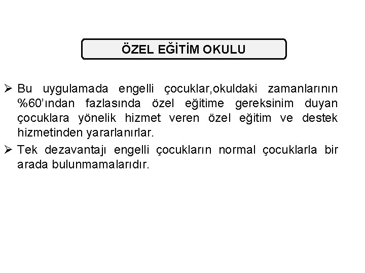 ÖZEL EĞİTİM OKULU Ø Bu uygulamada engelli çocuklar, okuldaki zamanlarının %60’ından fazlasında özel eğitime