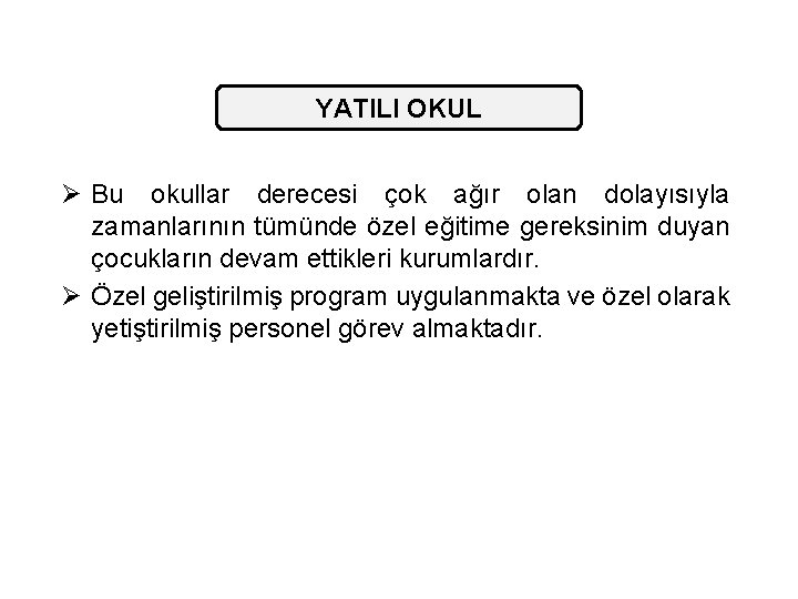 YATILI OKUL Ø Bu okullar derecesi çok ağır olan dolayısıyla zamanlarının tümünde özel eğitime