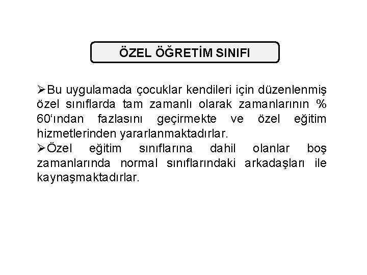 ÖZEL ÖĞRETİM SINIFI ØBu uygulamada çocuklar kendileri için düzenlenmiş özel sınıflarda tam zamanlı olarak