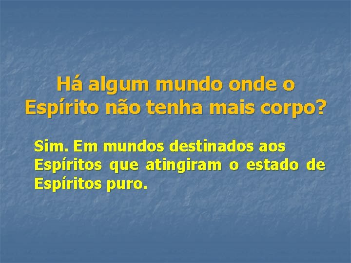 Há algum mundo onde o Espírito não tenha mais corpo? Sim. Em mundos destinados