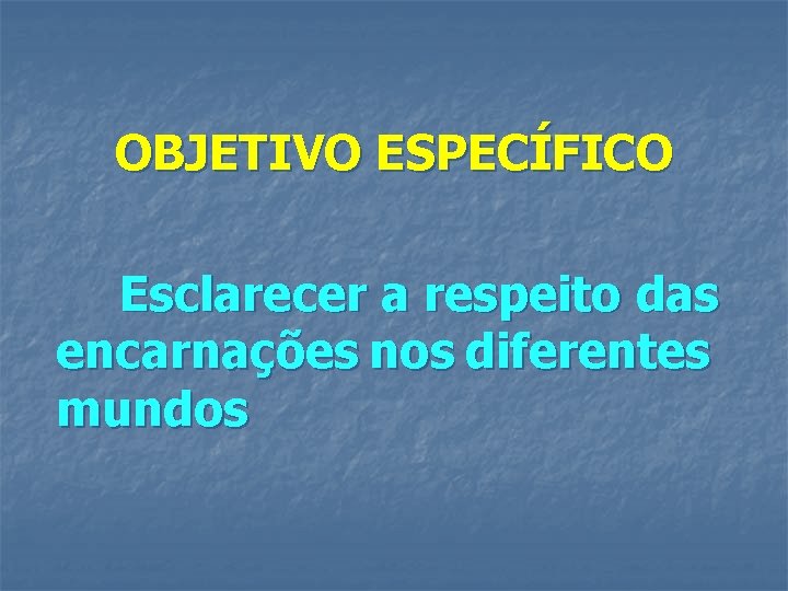 OBJETIVO ESPECÍFICO Esclarecer a respeito das encarnações nos diferentes mundos 