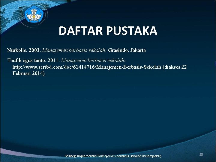 DAFTAR PUSTAKA Nurkolis. 2003. Manajemen berbasis sekolah. Grasindo. Jakarta Taufik agus tanto. 2011. Manajemen