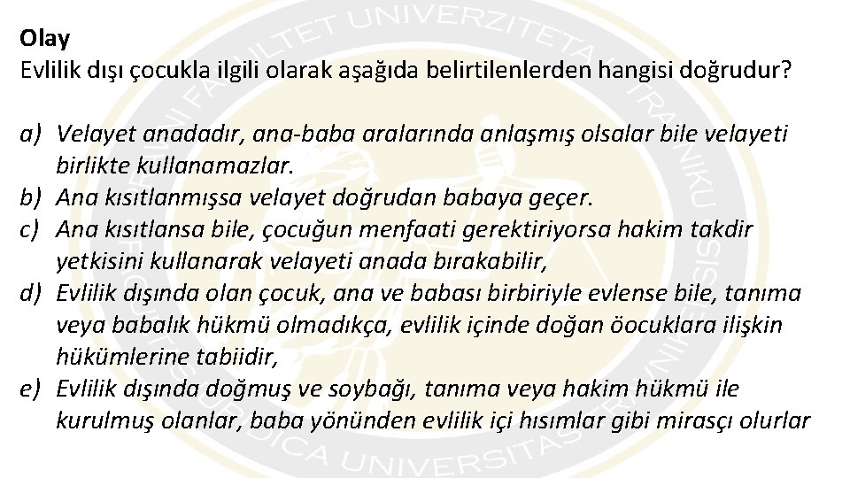 Olay Evlilik dışı çocukla ilgili olarak aşağıda belirtilenlerden hangisi doğrudur? a) Velayet anadadır, ana-baba