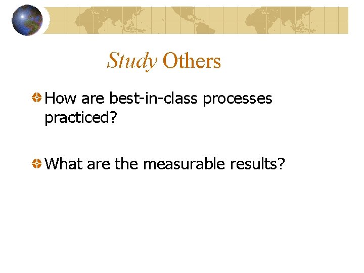 Study Others How are best-in-class processes practiced? What are the measurable results? 