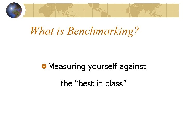 What is Benchmarking? Measuring yourself against the “best in class” 