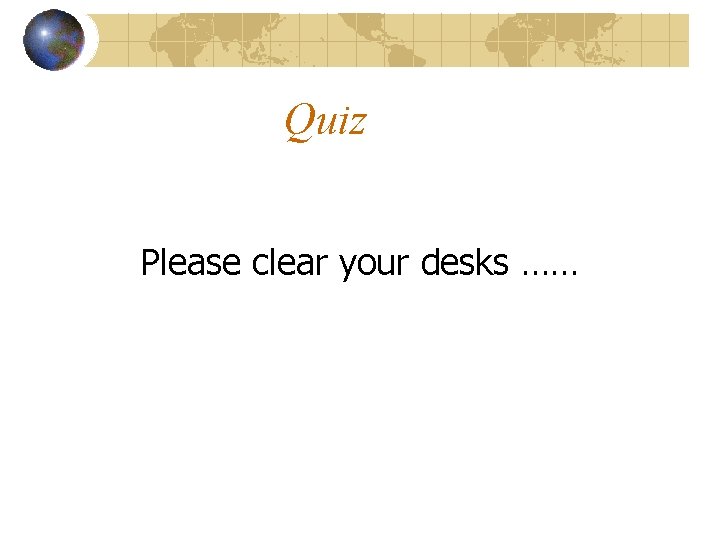 Quiz Please clear your desks …… 