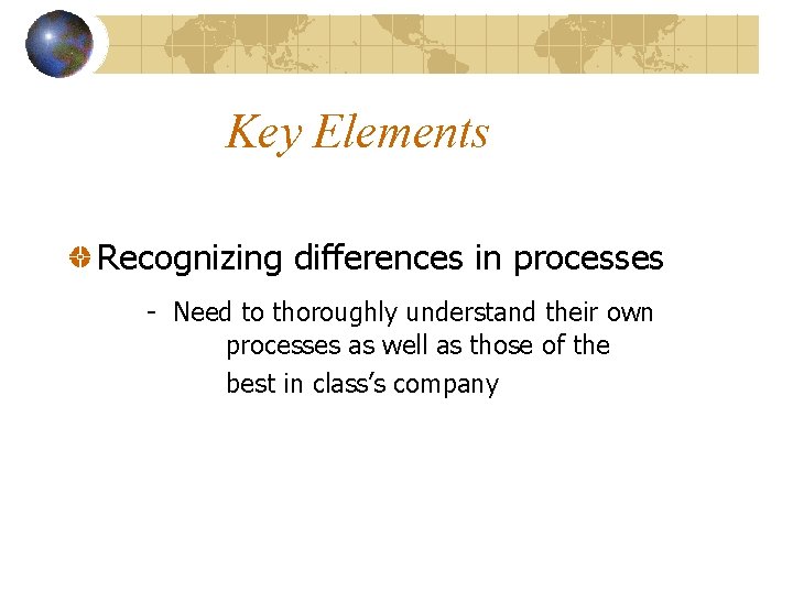 Key Elements Recognizing differences in processes - Need to thoroughly understand their own processes