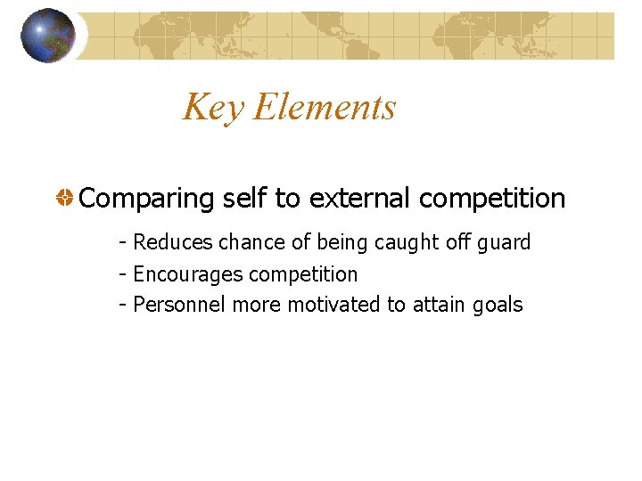 Key Elements Comparing self to external competition - Reduces chance of being caught off