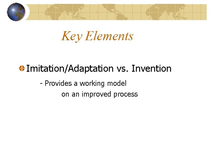 Key Elements Imitation/Adaptation vs. Invention - Provides a working model on an improved process