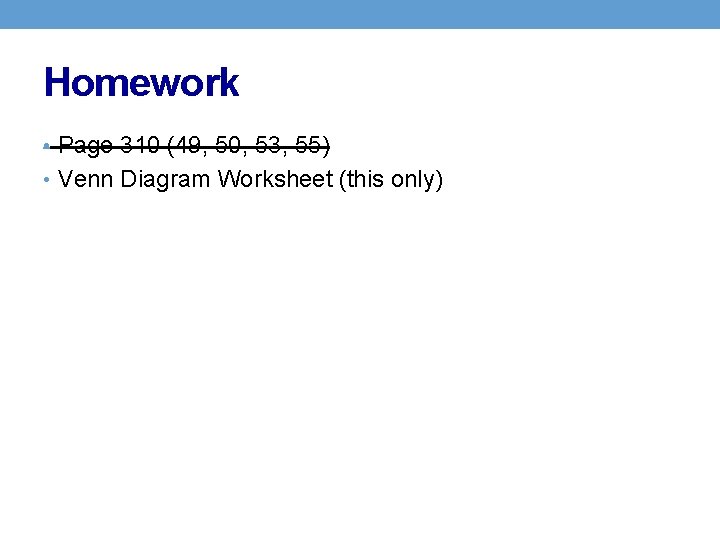 Homework • Page 310 (49, 50, 53, 55) • Venn Diagram Worksheet (this only)