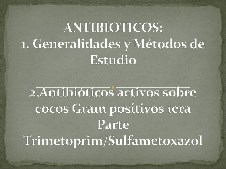 ANTIBIOTICOS: 1. Generalidades y Métodos de Estudio 2. Antibióticos activos sobre cocos Gram positivos