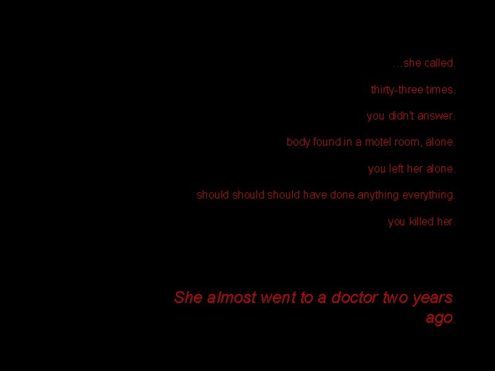 …she called. thirty-three times. you didn’t answer. body found in a motel room, alone.