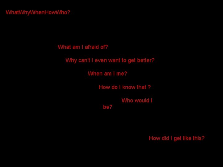 What. Why. When. How. Who? What am I afraid of? Why can’t I even