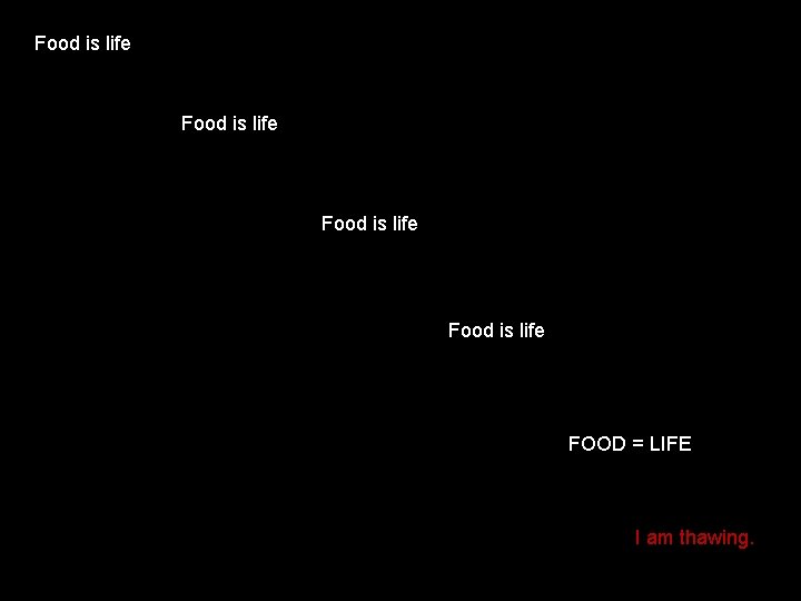 Food is life FOOD = LIFE I am thawing. 
