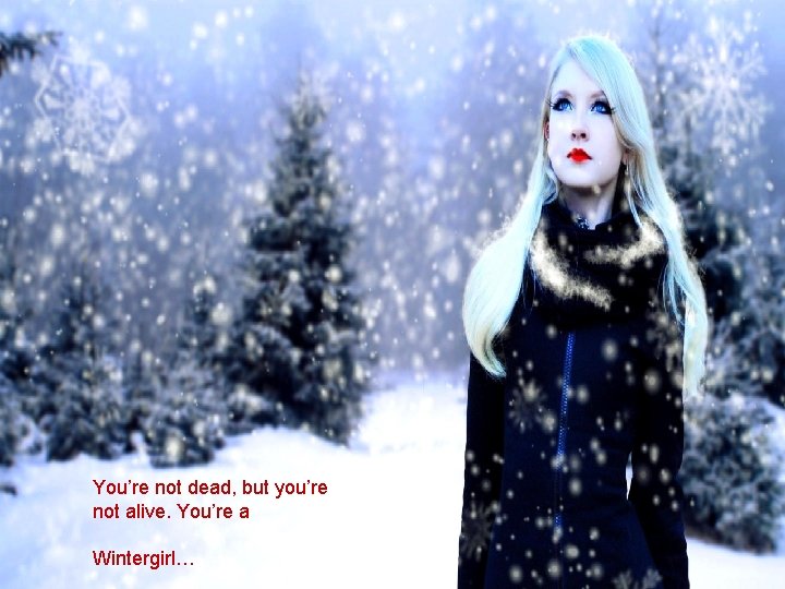 You’re not dead, but you’re not alive. You’re a Wintergirl… 