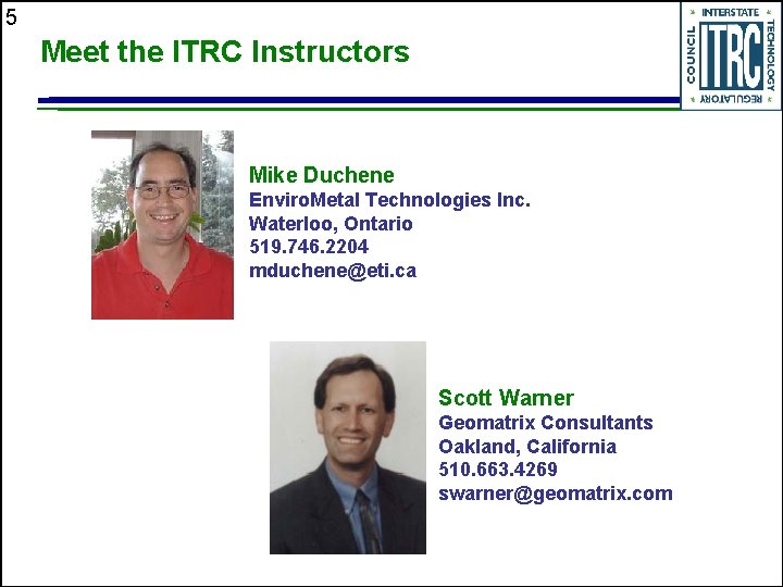 5 Meet the ITRC Instructors Mike Duchene Enviro. Metal Technologies Inc. Waterloo, Ontario 519.