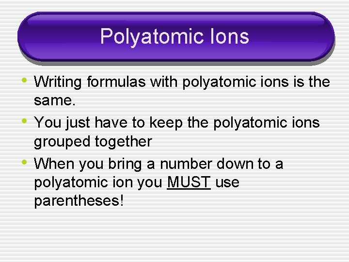 Polyatomic Ions • Writing formulas with polyatomic ions is the • • same. You