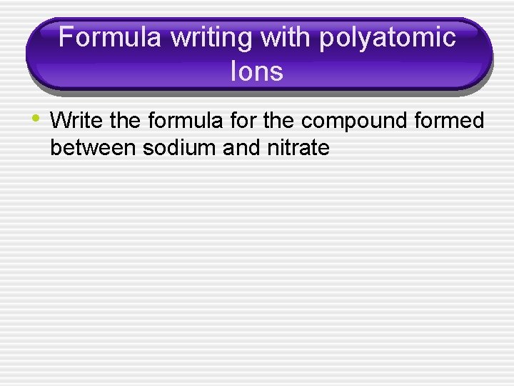 Formula writing with polyatomic Ions • Write the formula for the compound formed between