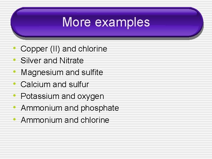 More examples • • Copper (II) and chlorine Silver and Nitrate Magnesium and sulfite