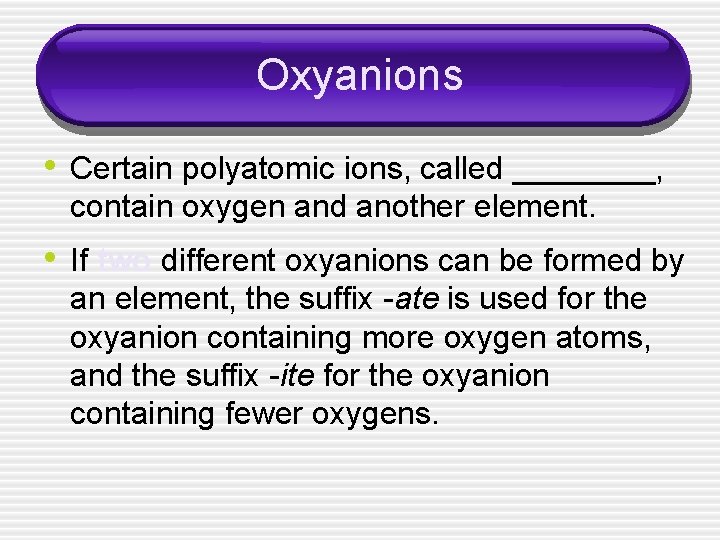Oxyanions • Certain polyatomic ions, called ____, contain oxygen and another element. • If