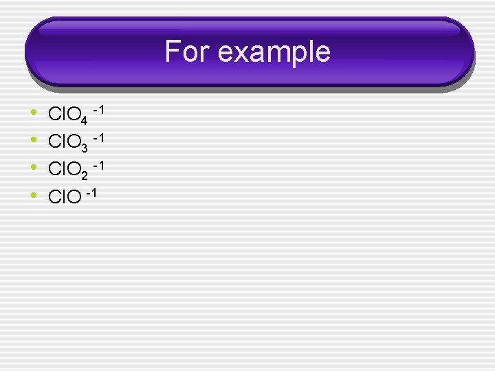 For example • • Cl. O 4 -1 Cl. O 3 -1 Cl. O