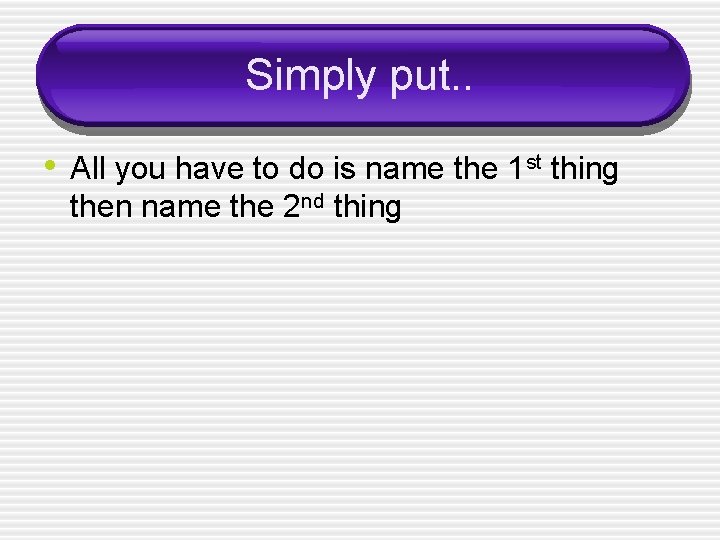 Simply put. . • All you have to do is name the 1 st