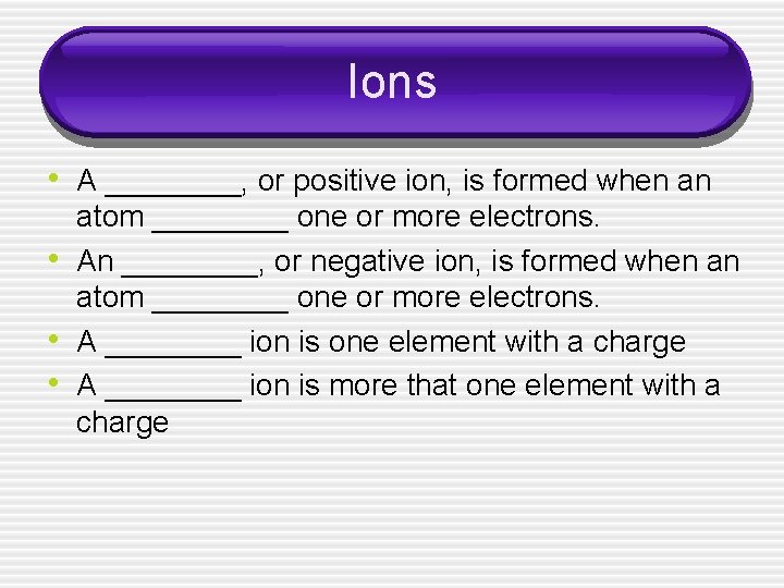 Ions • A ____, or positive ion, is formed when an • • •