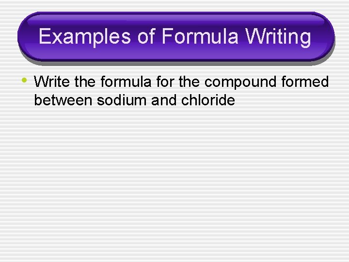 Examples of Formula Writing • Write the formula for the compound formed between sodium