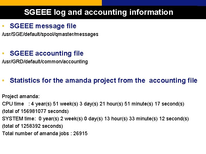 SGEEE log and accounting information • SGEEE message file /usr/SGE/default/spool/qmaster/messages • SGEEE accounting file