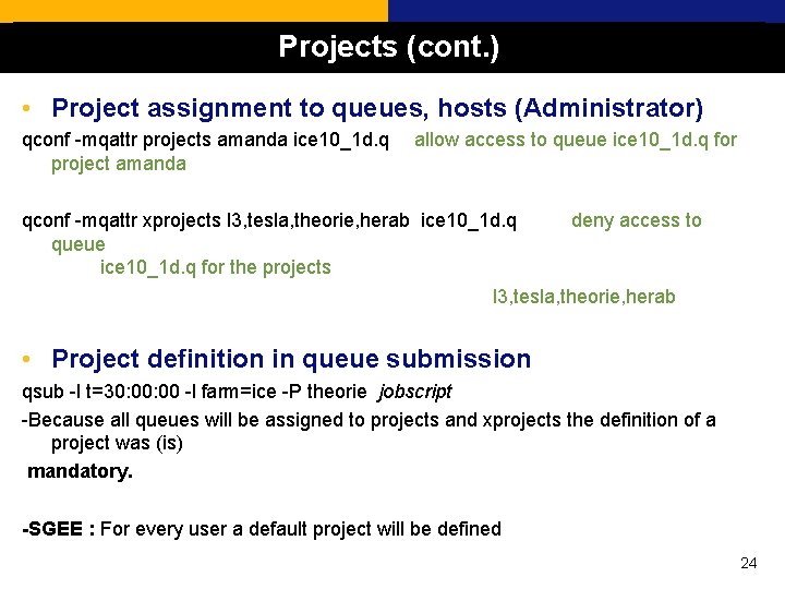 Projects (cont. ) • Project assignment to queues, hosts (Administrator) qconf -mqattr projects amanda