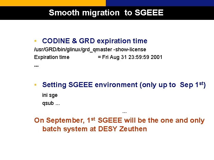 Smooth migration to SGEEE • CODINE & GRD expiration time /usr/GRD/bin/glinux/grd_qmaster -show-license Expiration time