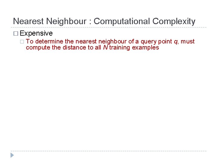 Nearest Neighbour : Computational Complexity � Expensive � To determine the nearest neighbour of