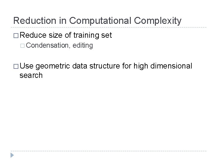 Reduction in Computational Complexity � Reduce size of training set � Condensation, � Use