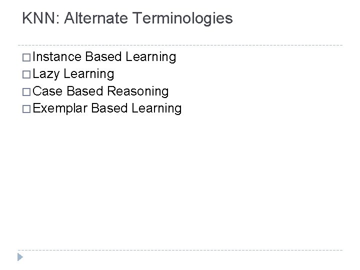 KNN: Alternate Terminologies � Instance Based Learning � Lazy Learning � Case Based Reasoning