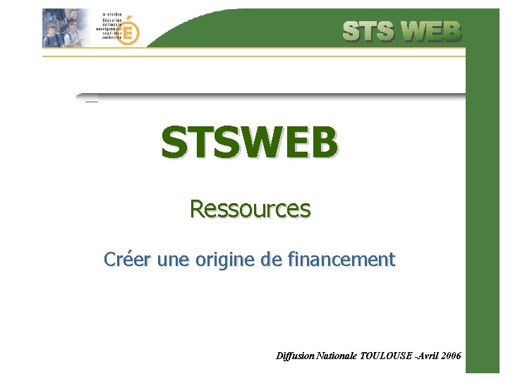 STSWEB Ressources Créer une origine de financement Diffusion Nationale TOULOUSE -Avril 2006 