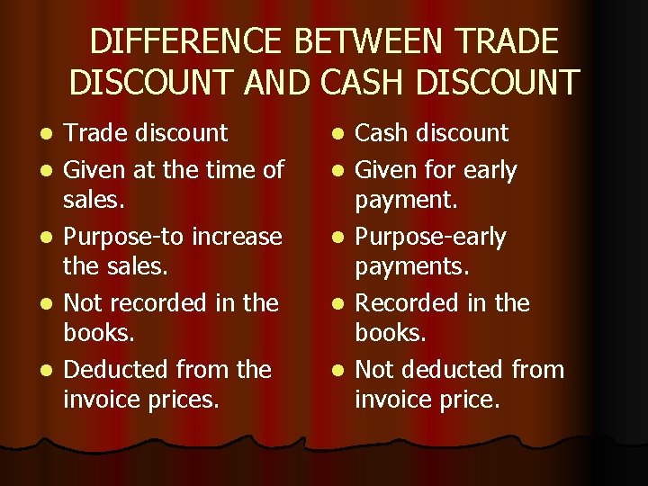 DIFFERENCE BETWEEN TRADE DISCOUNT AND CASH DISCOUNT l l l Trade discount Given at