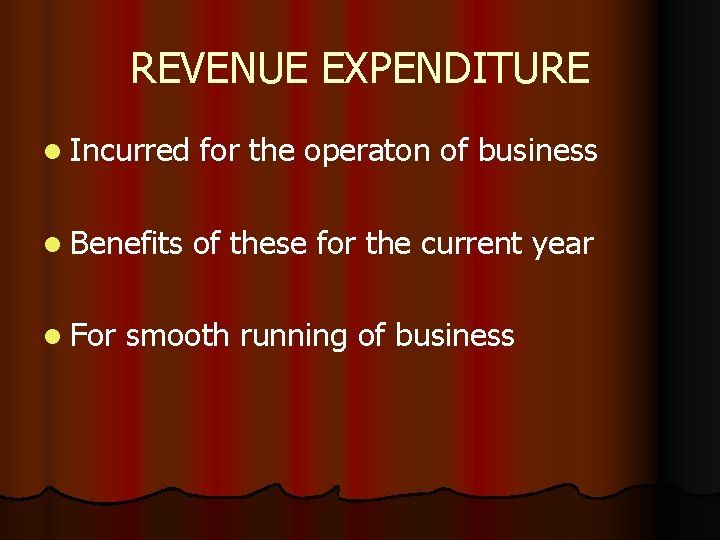 REVENUE EXPENDITURE l Incurred for the operaton of business l Benefits of these for